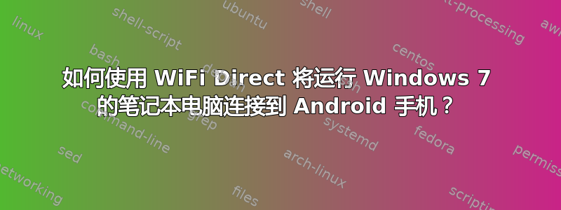 如何使用 WiFi Direct 将运行 Windows 7 的笔记本电脑连接到 Android 手机？