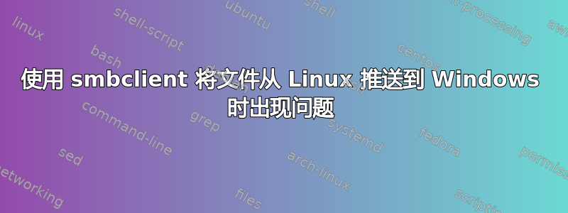 使用 smbclient 将文件从 Linux 推送到 Windows 时出现问题