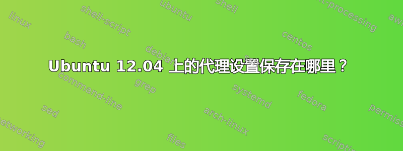 Ubuntu 12.04 上的代理设置保存在哪里？