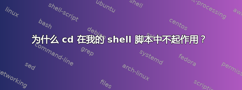 为什么 cd 在我的 shell 脚本中不起作用？