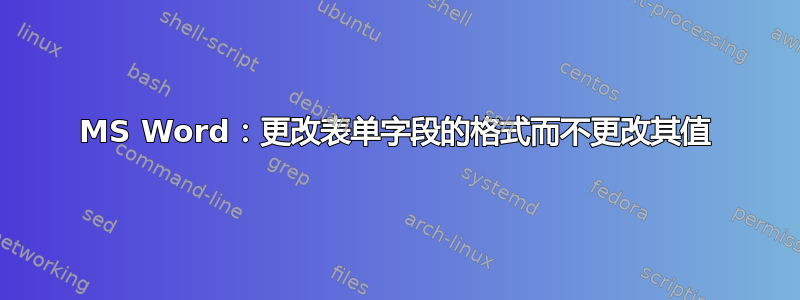 MS Word：更改表单字段的格式而不更改其值