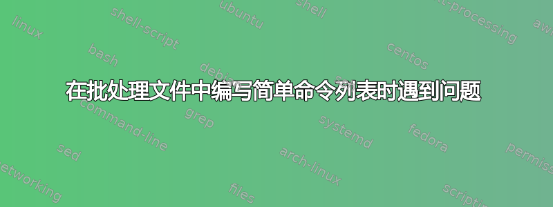 在批处理文件中编写简单命令列表时遇到问题