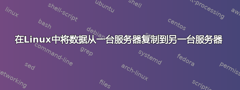 在Linux中将数据从一台服务器复制到另一台服务器