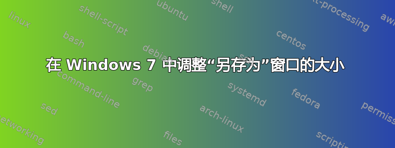 在 Windows 7 中调整“另存为”窗口的大小