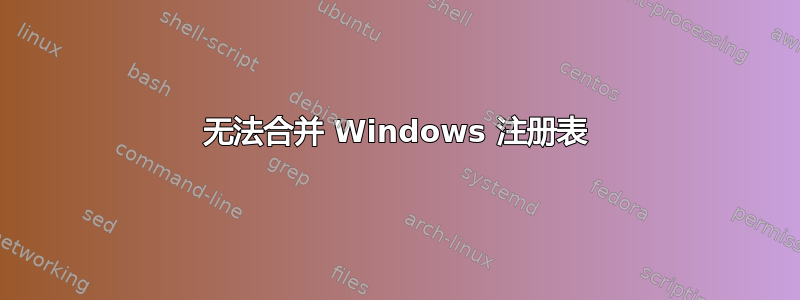 无法合并 Windows 注册表