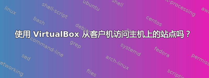 使用 VirtualBox 从客户机访问主机上的站点吗？