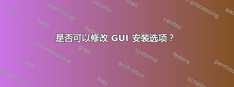 是否可以修改 GUI 安装选项？