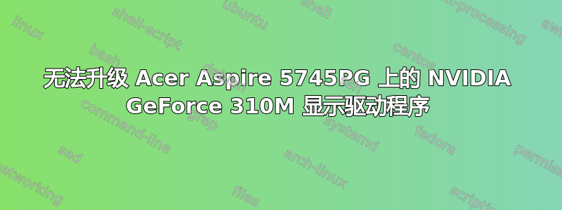 无法升级 Acer Aspire 5745PG 上的 NVIDIA GeForce 310M 显示驱动程序