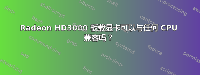 Radeon HD3000 板载显卡可以与任何 CPU 兼容吗？