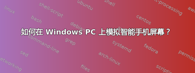 如何在 Windows PC 上模拟智能手机屏幕？