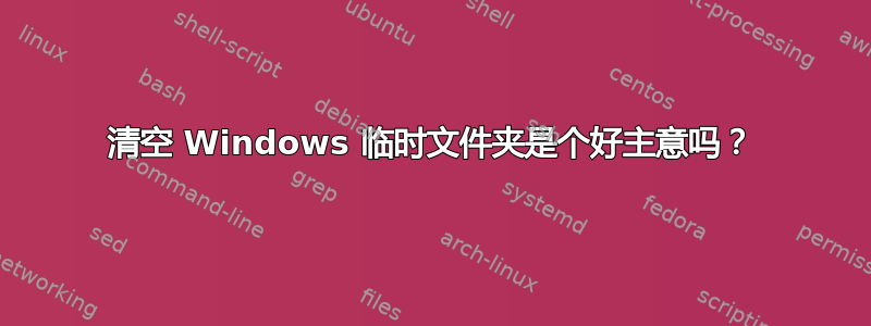 清空 Windows 临时文件夹是个好主意吗？