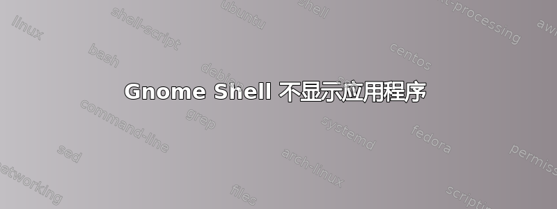 Gnome Shell 不显示应用程序