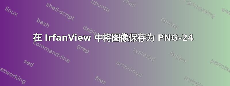 在 IrfanView 中将图像保存为 PNG-24