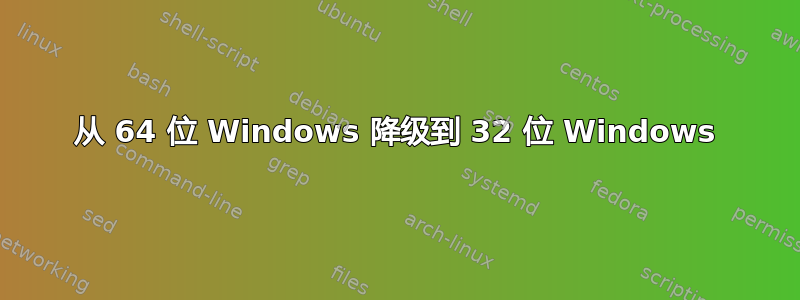 从 64 位 Windows 降级到 32 位 Windows