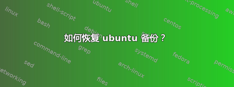 如何恢复 ubuntu 备份？