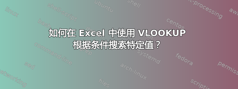 如何在 Excel 中使用 VLOOKUP 根据条件搜索特定值？