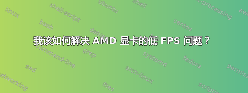 我该如何解决 AMD 显卡的低 FPS 问题？