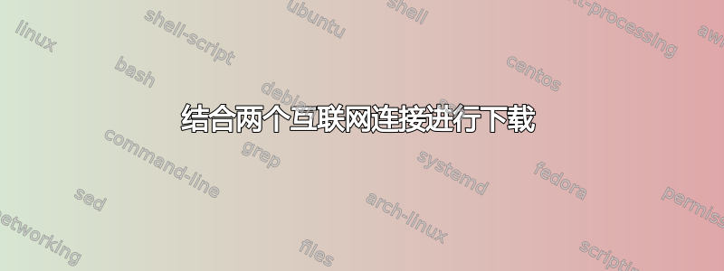 结合两个互联网连接进行下载