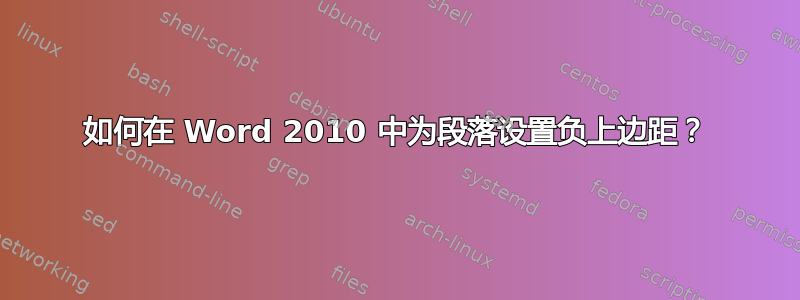 如何在 Word 2010 中为段落设置负上边距？