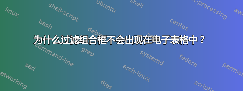 为什么过滤组合框不会出现在电子表格中？