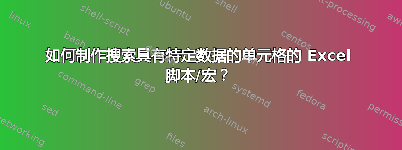 如何制作搜索具有特定数据的单元格的 Excel 脚本/宏？