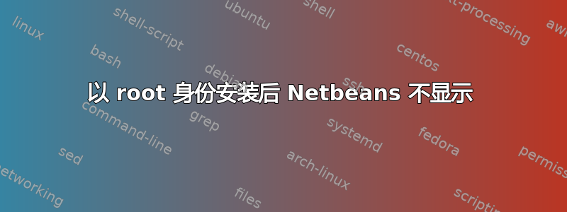 以 root 身份安装后 Netbeans 不显示