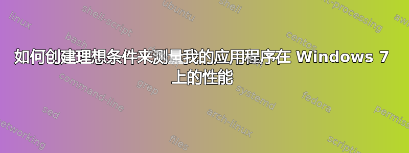 如何创建理想条件来测量我的应用程序在 Windows 7 上的性能