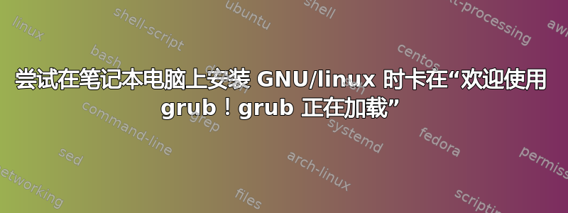 尝试在笔记本电脑上安装 GNU/linux 时卡在“欢迎使用 grub！grub 正在加载”