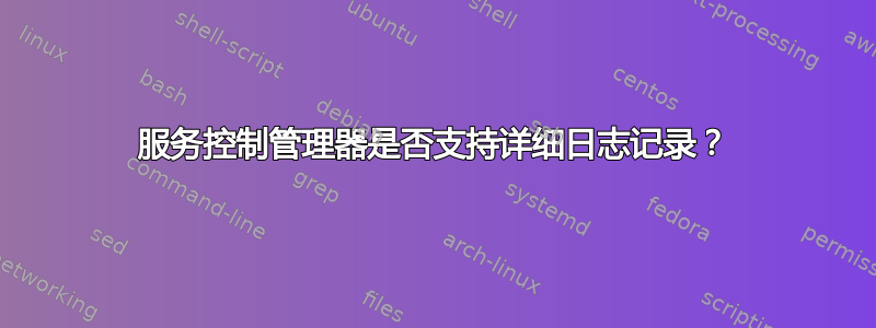 服务控制管理器是否支持详细日志记录？