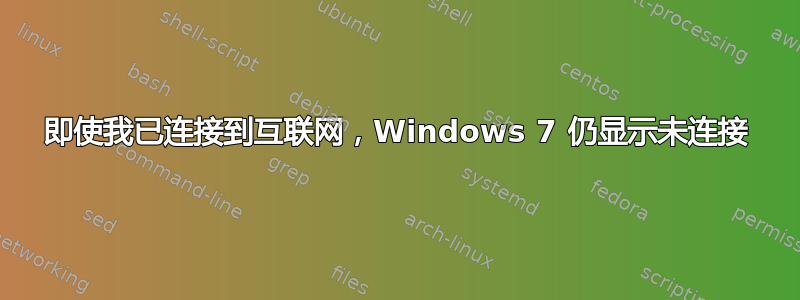 即使我已连接到互联网，Windows 7 仍显示未连接