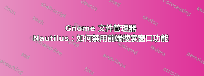 Gnome 文件管理器 Nautilus：如何禁用前端搜索窗口功能