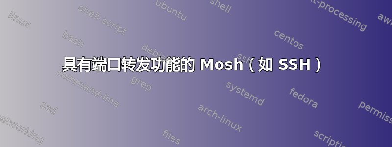 具有端口转发功能的 Mosh（如 SSH）