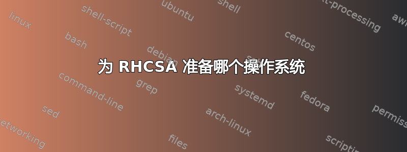 为 RHCSA 准备哪个操作系统