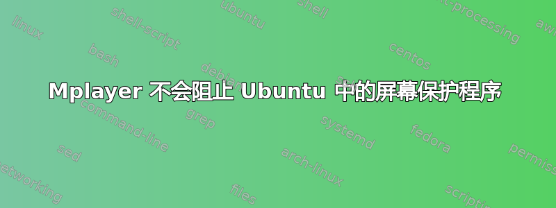 Mplayer 不会阻止 Ubuntu 中的屏幕保护程序