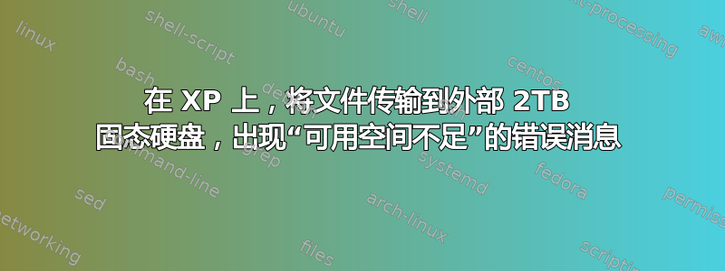 在 XP 上，将文件传输到外部 2TB 固态硬盘，出现“可用空间不足”的错误消息