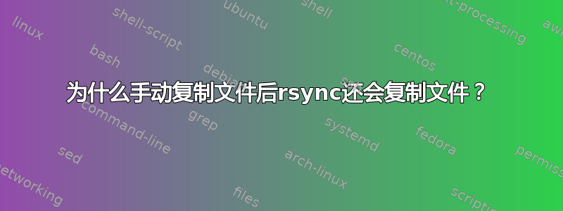 为什么手动复制文件后rsync还会复制文件？