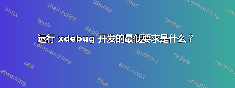 运行 xdebug 开发的最低要求是什么？