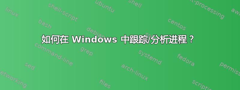 如何在 Windows 中跟踪/分析进程？