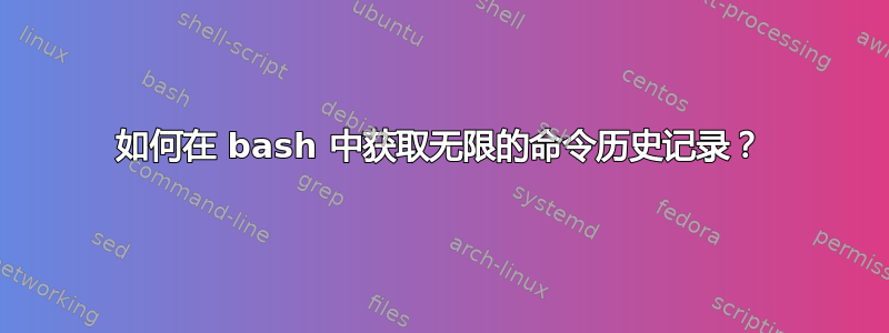 如何在 bash 中获取无限的命令历史记录？