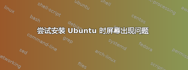 尝试安装 Ubuntu 时屏幕出现问题