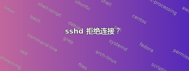 sshd 拒绝连接？