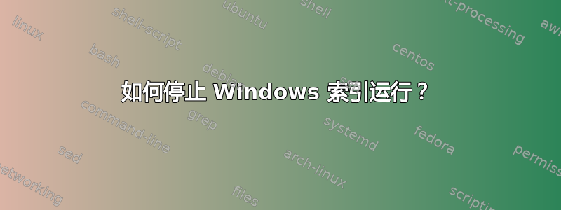 如何停止 Windows 索引运行？