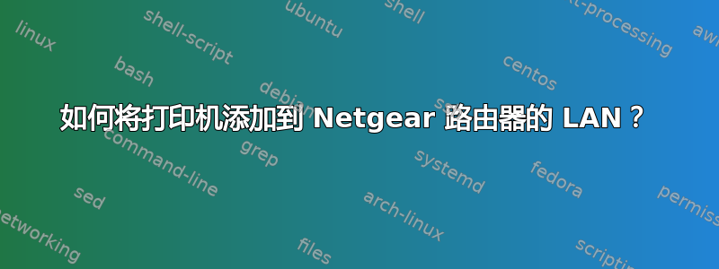 如何将打印机添加到 Netgear 路由器的 LAN？