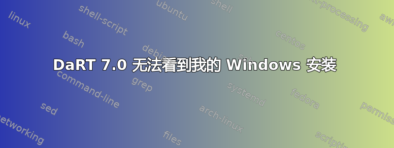 DaRT 7.0 无法看到我的 Windows 安装