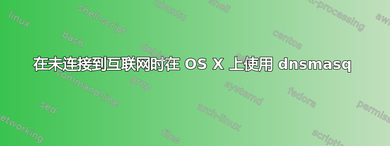 在未连接到互联网时在 OS X 上使用 dnsmasq