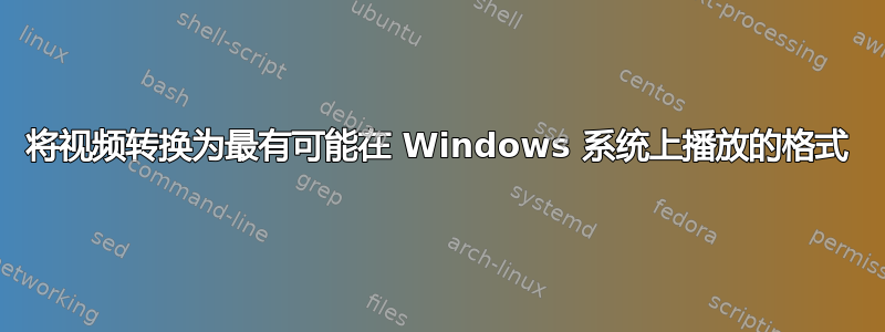 将视频转换为最有可能在 Windows 系统上播放的格式