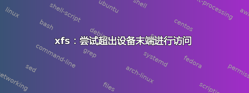 xfs：尝试超出设备末端进行访问