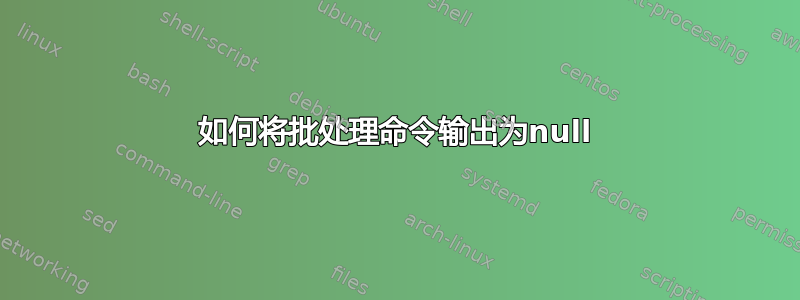 如何将批处理命令输出为null