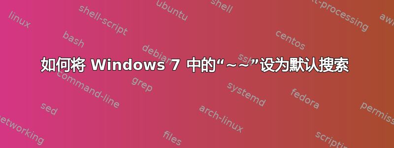 如何将 Windows 7 中的“~~”设为默认搜索