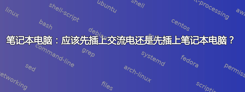 笔记本电脑：应该先插上交流电还是先插上笔记本电脑？